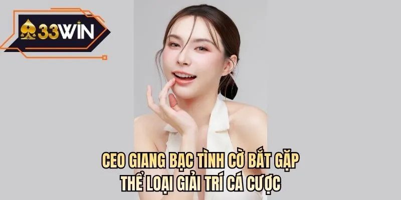 CEO Giang Bạc tình cờ bắt gặp thể loại giải trí cá cược
