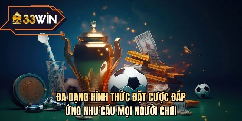 Đa dạng hình thức đặt cược đáp ứng nhu cầu mọi người chơi