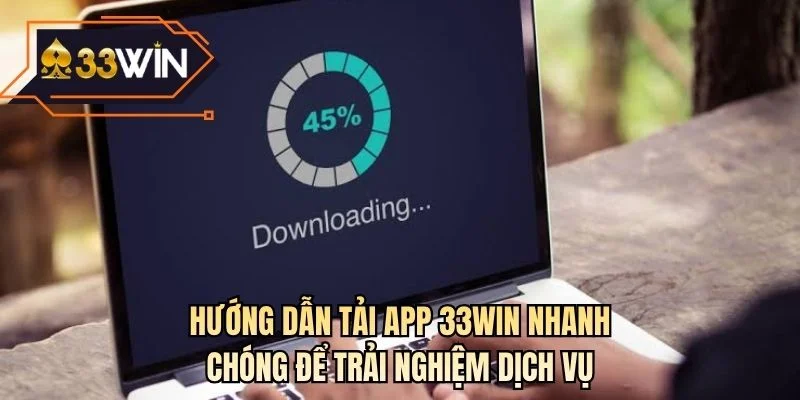 Hướng dẫn tải app 33WIN nhanh chóng để trải nghiệm dịch vụ