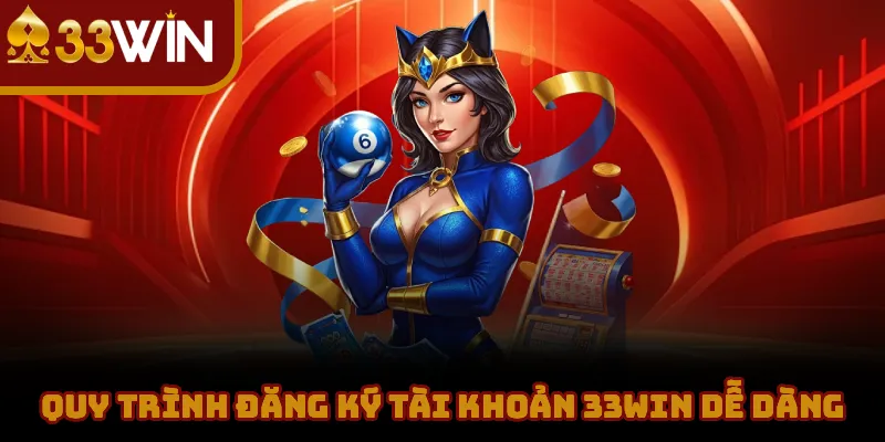 Quy Trình Đăng Ký Tài Khoản 33WIN Dễ Dàng