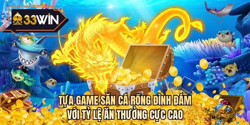Tựa game săn cá rồng đình đám với tỷ lệ ăn thưởng cực cao